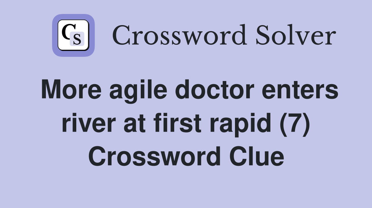 More agile doctor enters river at first rapid (7) Crossword Clue