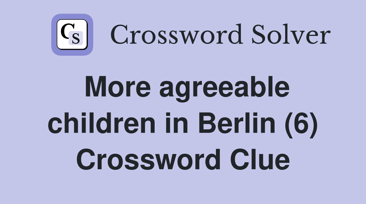 More agreeable children in Berlin (6) Crossword Clue