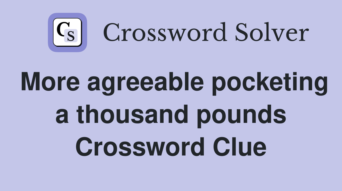 More agreeable pocketing a thousand pounds Crossword Clue
