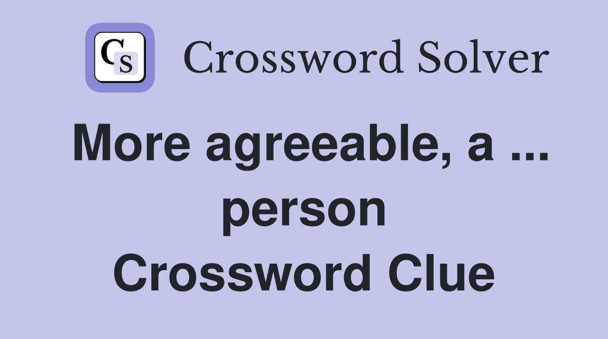 More agreeable, a ... person Crossword Clue
