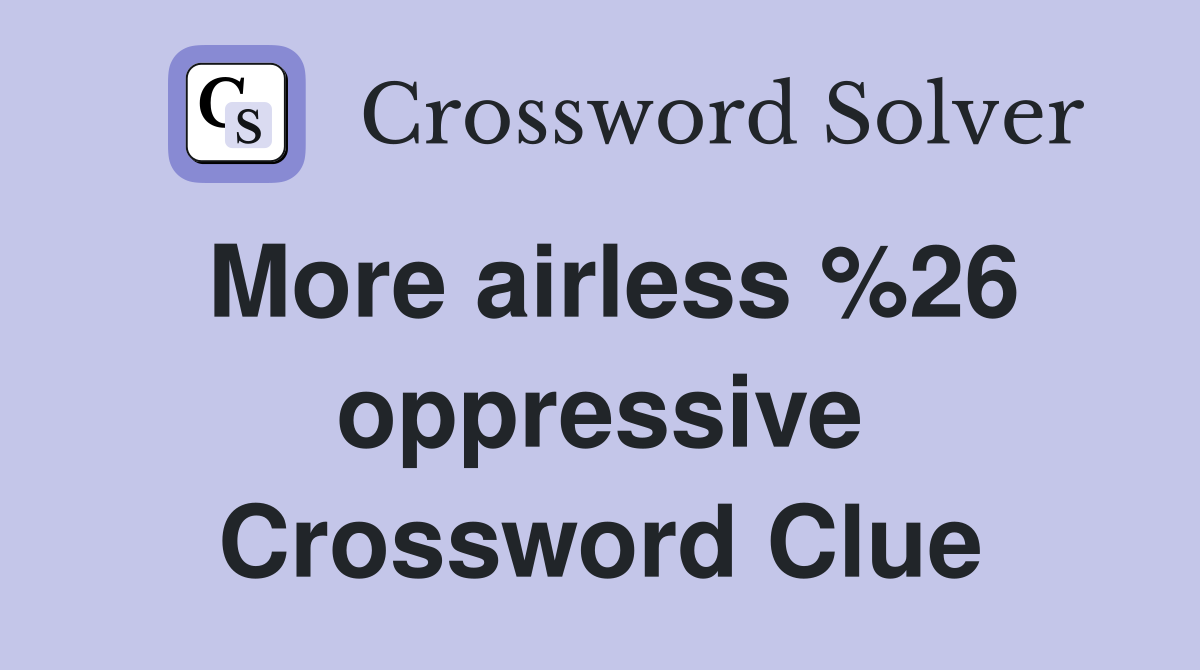 More airless %26 oppressive Crossword Clue