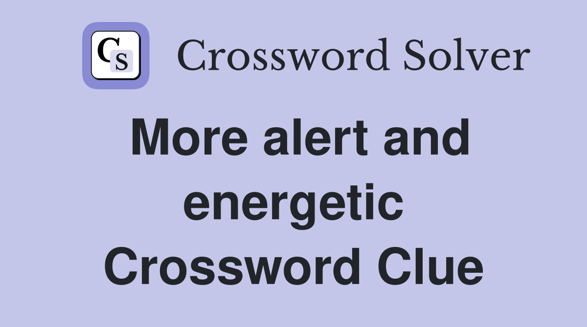 More alert and energetic Crossword Clue