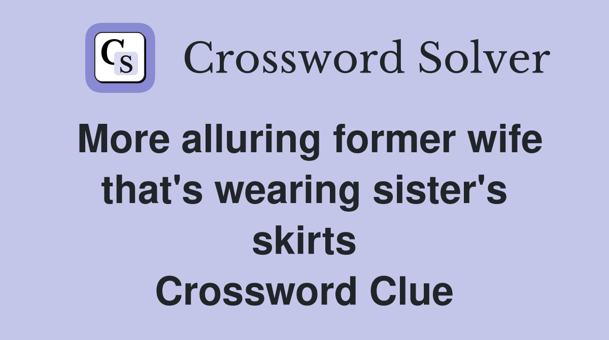 More alluring former wife that's wearing sister's skirts Crossword Clue