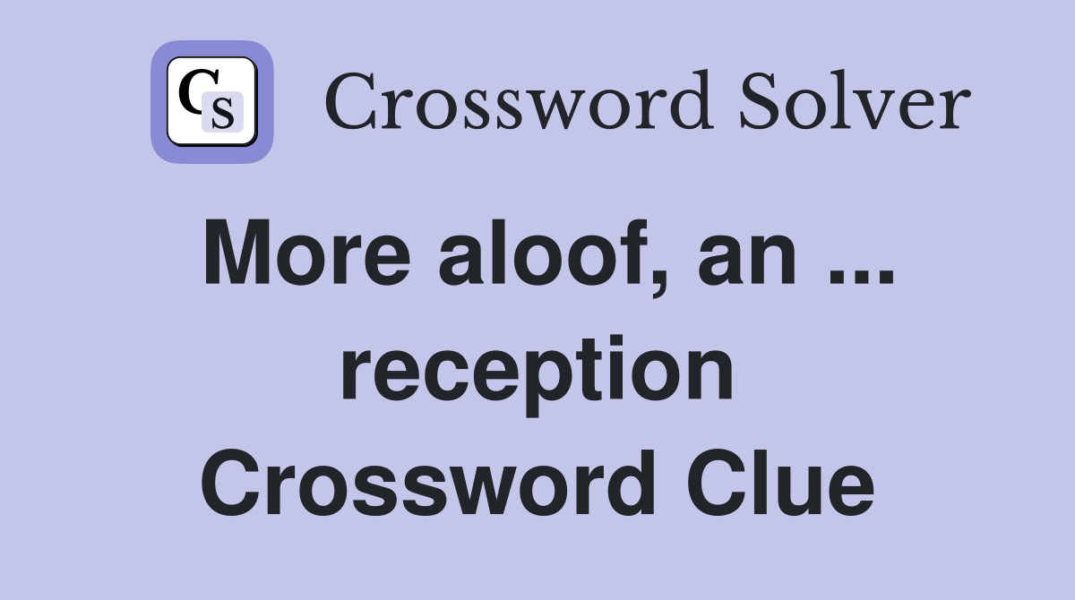 More aloof, an ... reception Crossword Clue