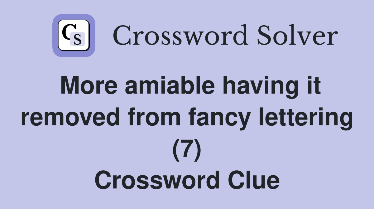 More amiable having it removed from fancy lettering (7) Crossword Clue