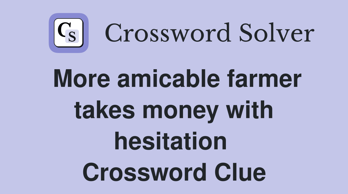More amicable farmer takes money with hesitation  Crossword Clue