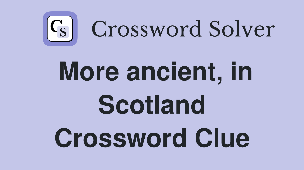More ancient, in Scotland Crossword Clue
