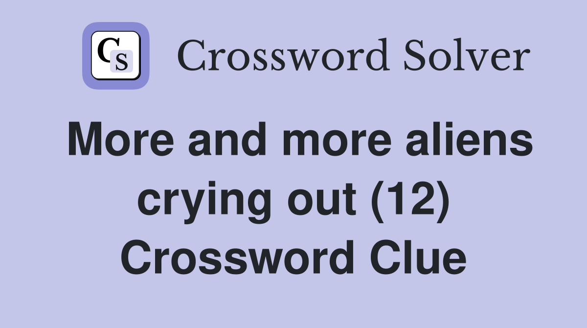More and more aliens crying out (12) Crossword Clue