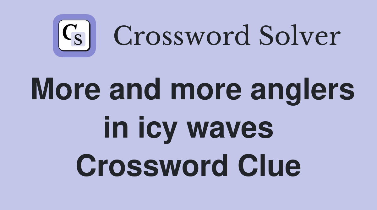 More and more anglers in icy waves Crossword Clue