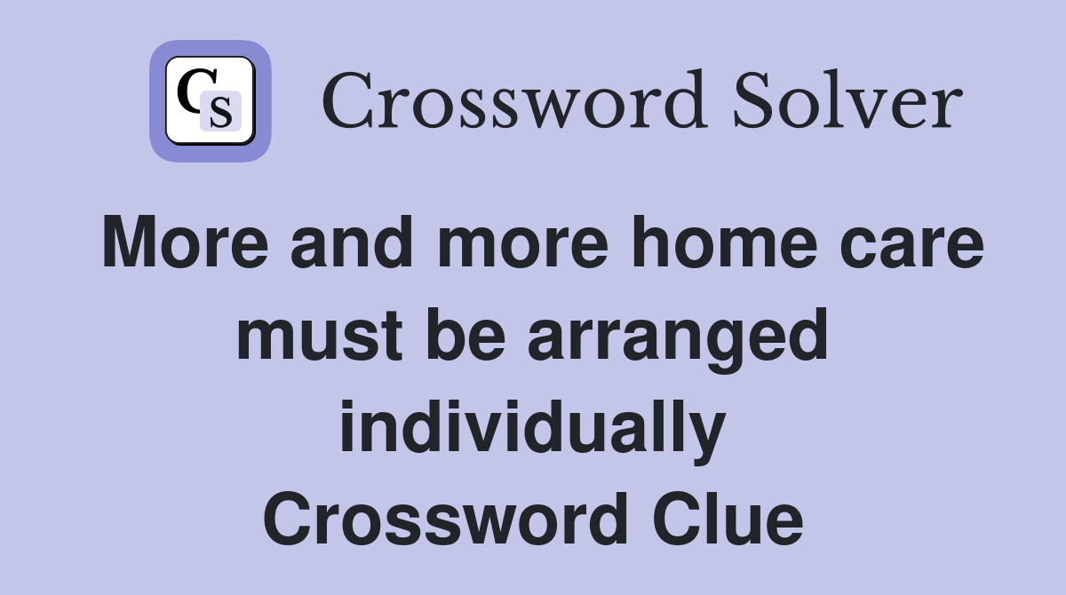 More and more home care must be arranged individually Crossword Clue