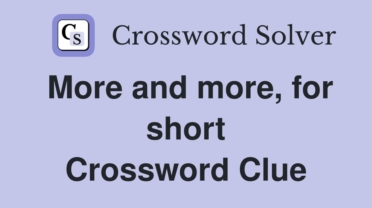 More and more, for short Crossword Clue