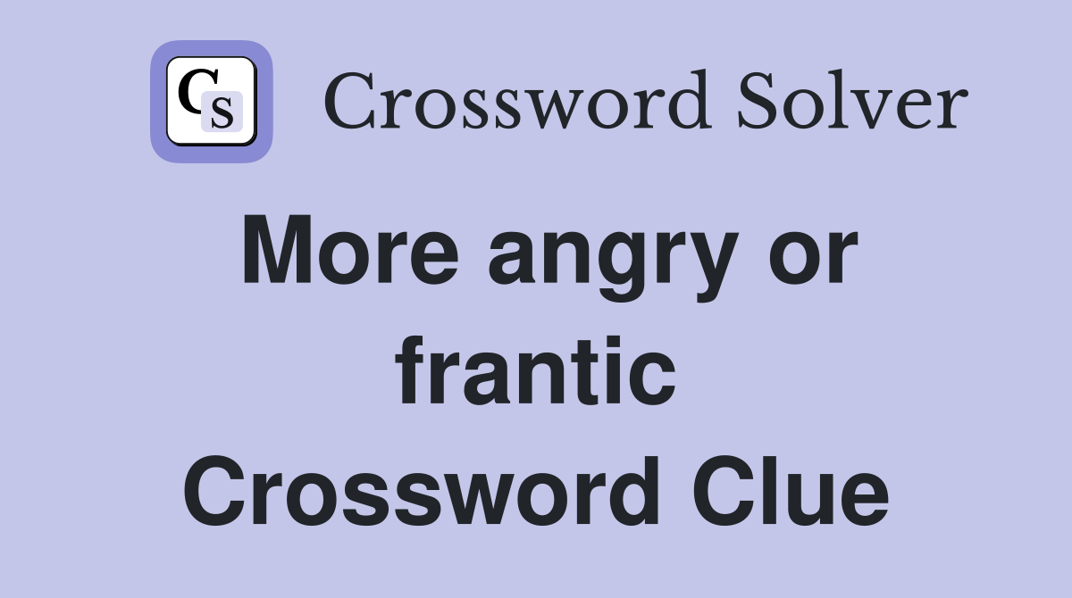More angry or frantic Crossword Clue