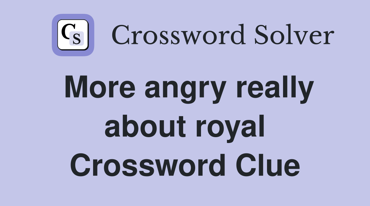 More angry really about royal Crossword Clue