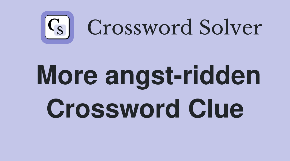 More angst-ridden Crossword Clue