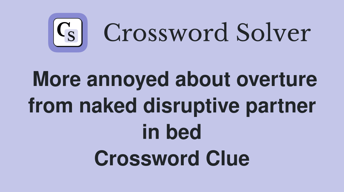 More annoyed about overture from naked disruptive partner in bed Crossword Clue