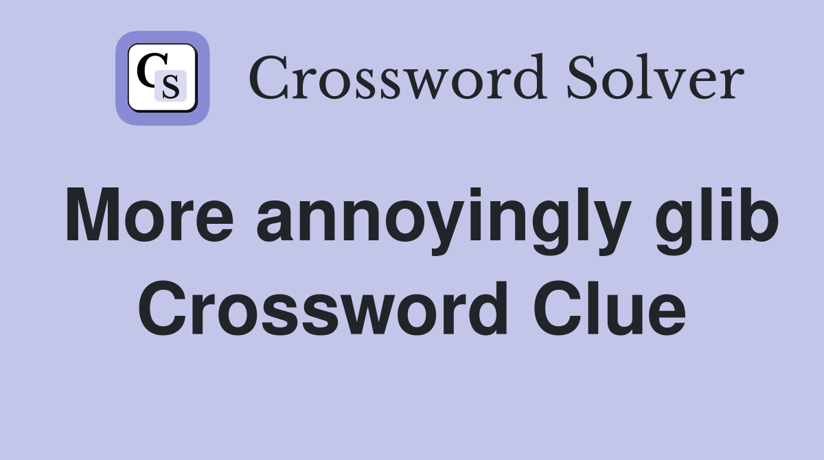 More annoyingly glib Crossword Clue