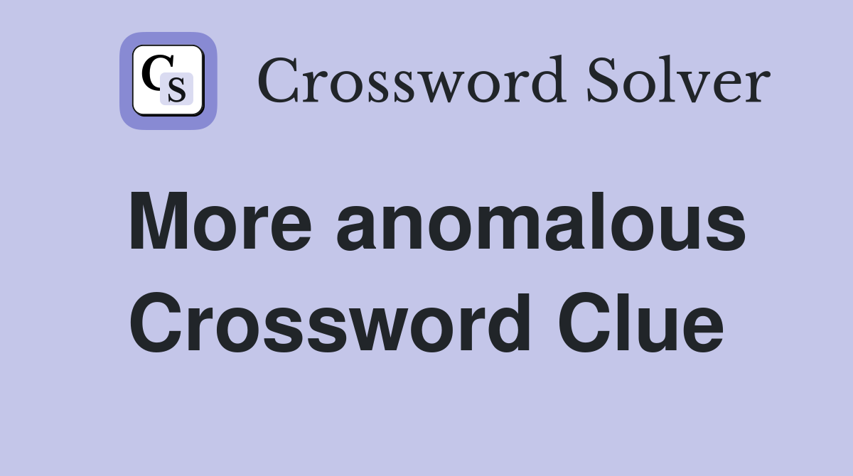 More anomalous Crossword Clue