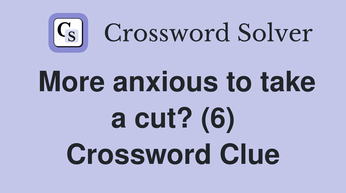 More anxious to take a cut? (6) Crossword Clue
