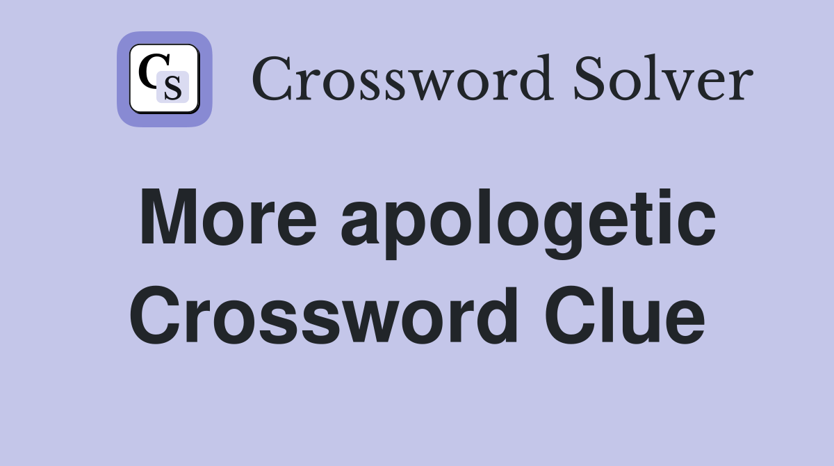More apologetic Crossword Clue