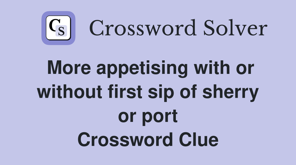 More appetising with or without first sip of sherry or port Crossword Clue