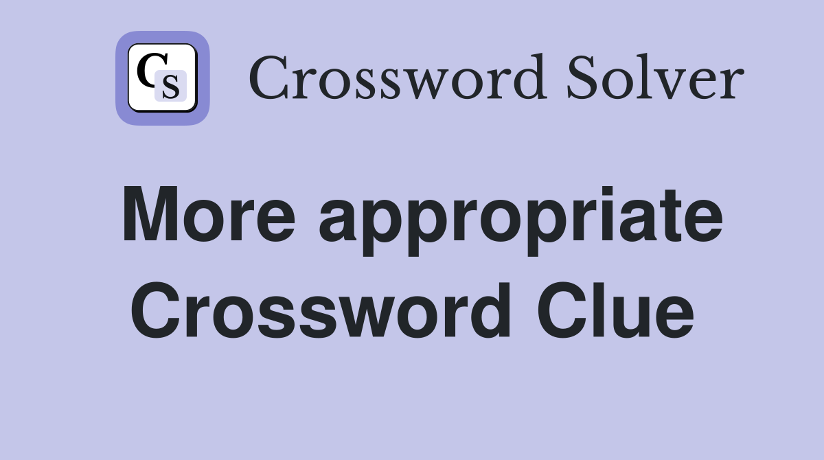 More appropriate Crossword Clue