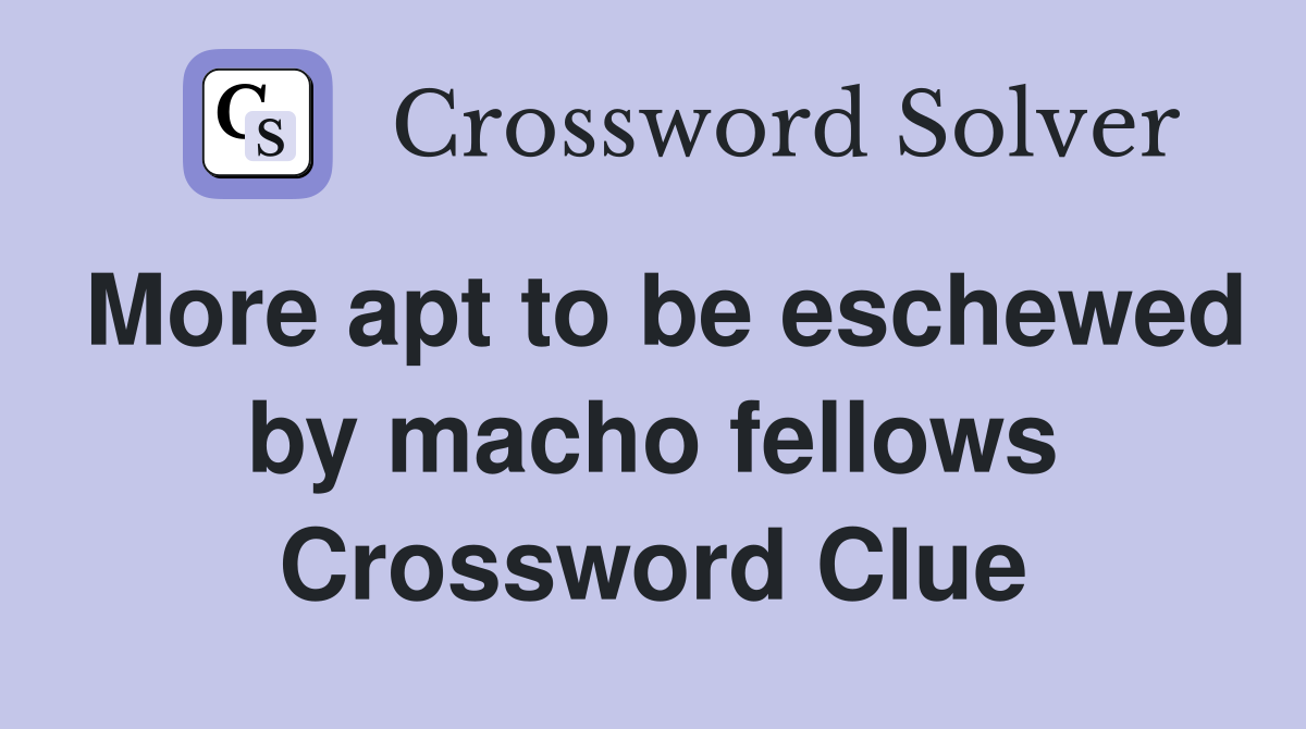 More apt to be eschewed by macho fellows Crossword Clue