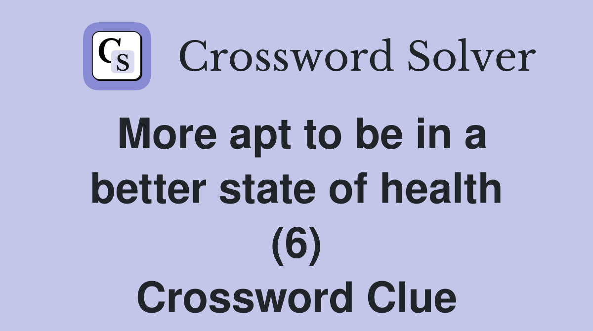 More apt to be in a better state of health (6) Crossword Clue