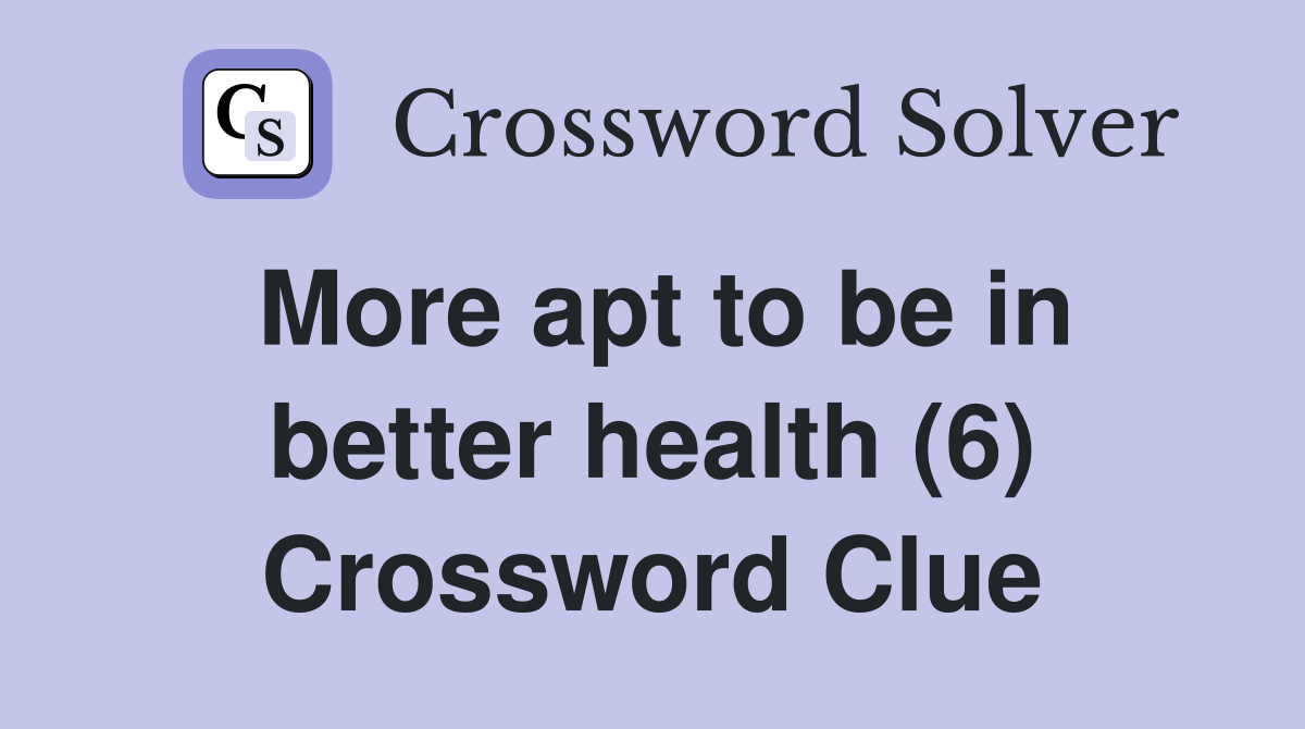 More apt to be in better health (6) Crossword Clue