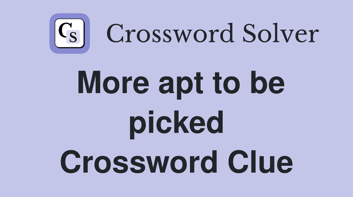 More apt to be picked Crossword Clue