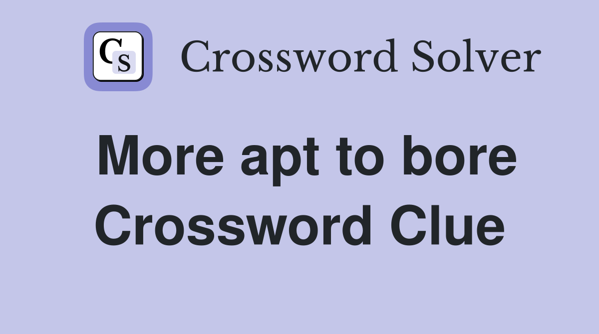 More apt to bore Crossword Clue
