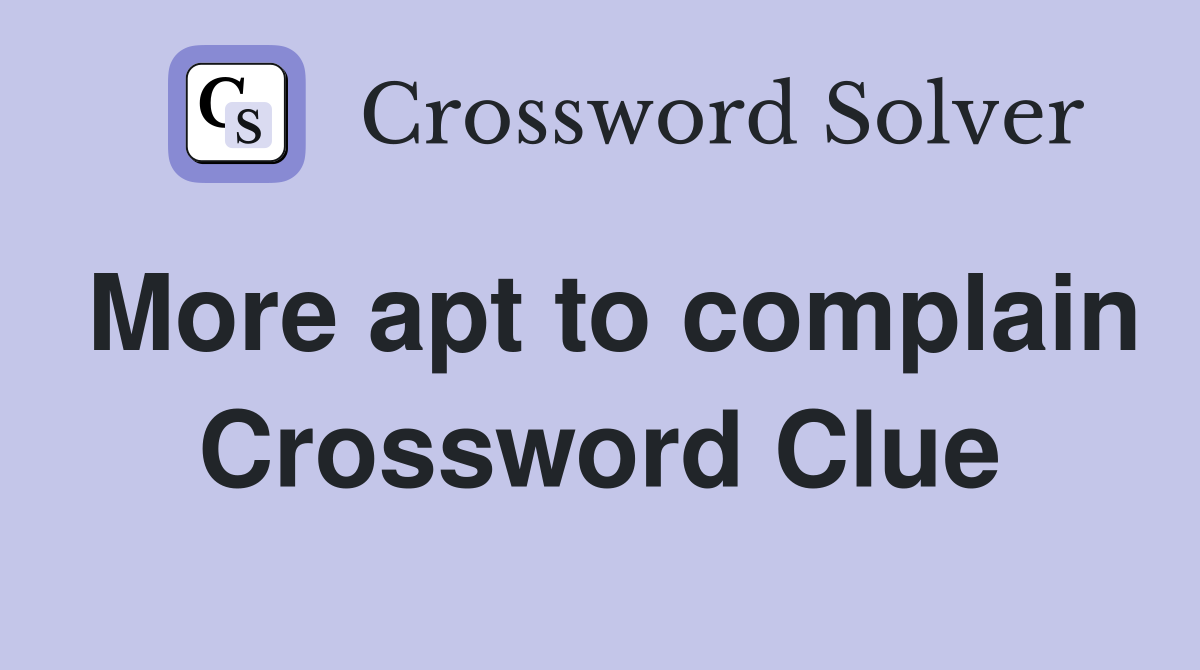 More apt to complain Crossword Clue
