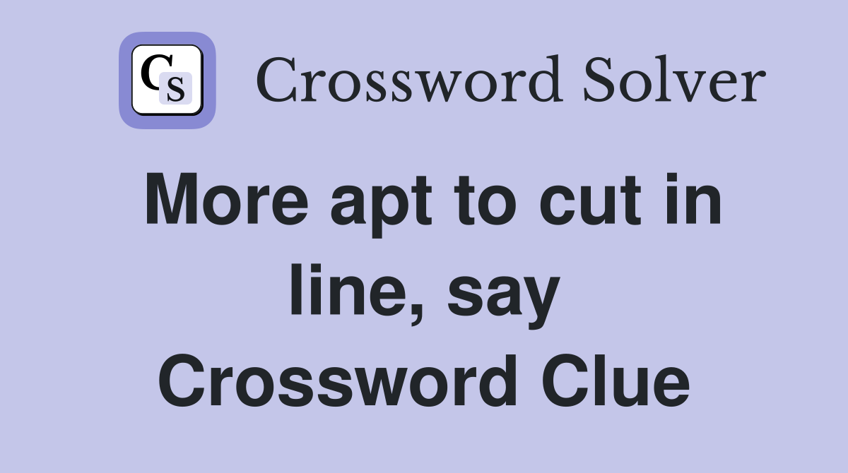 More apt to cut in line, say Crossword Clue