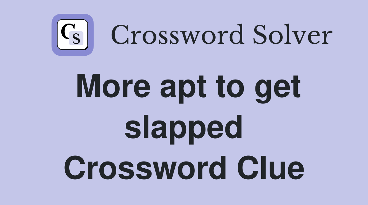More apt to get slapped Crossword Clue