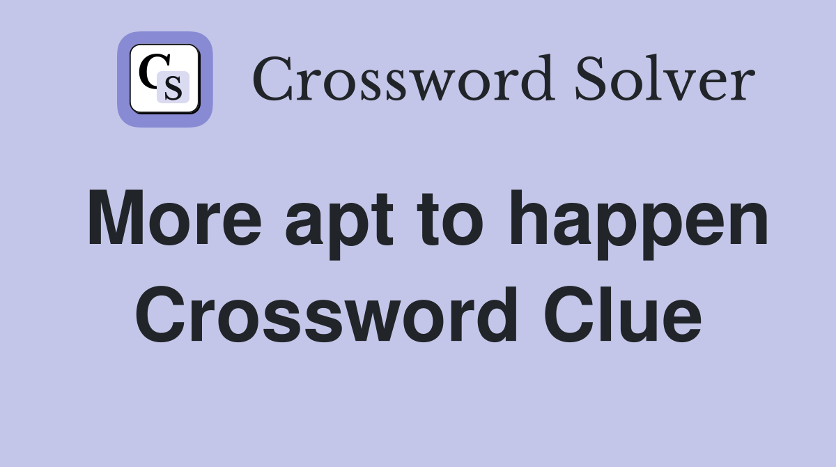 More apt to happen Crossword Clue