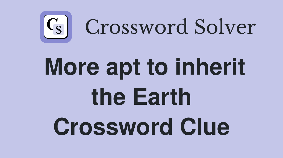 More apt to inherit the Earth Crossword Clue