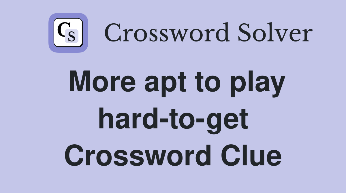 More apt to play hard-to-get Crossword Clue