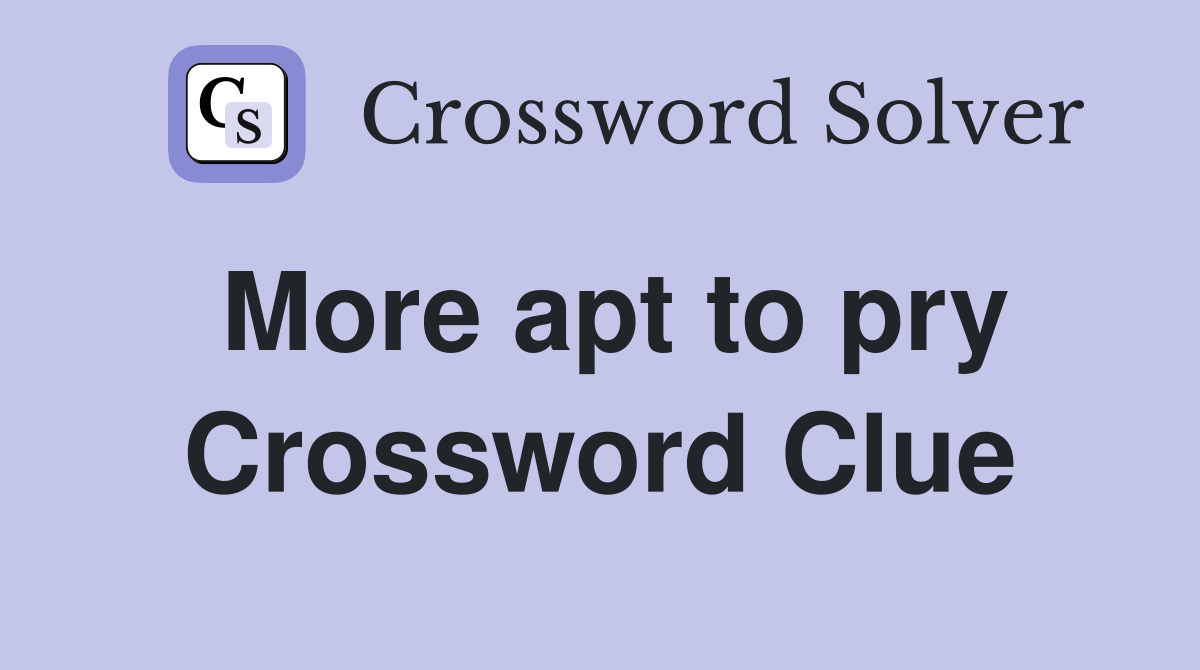More apt to pry Crossword Clue