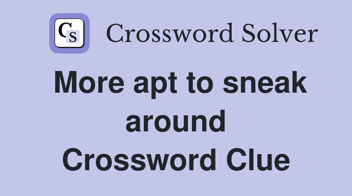 More apt to sneak around Crossword Clue