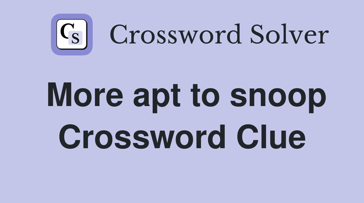 More apt to snoop Crossword Clue