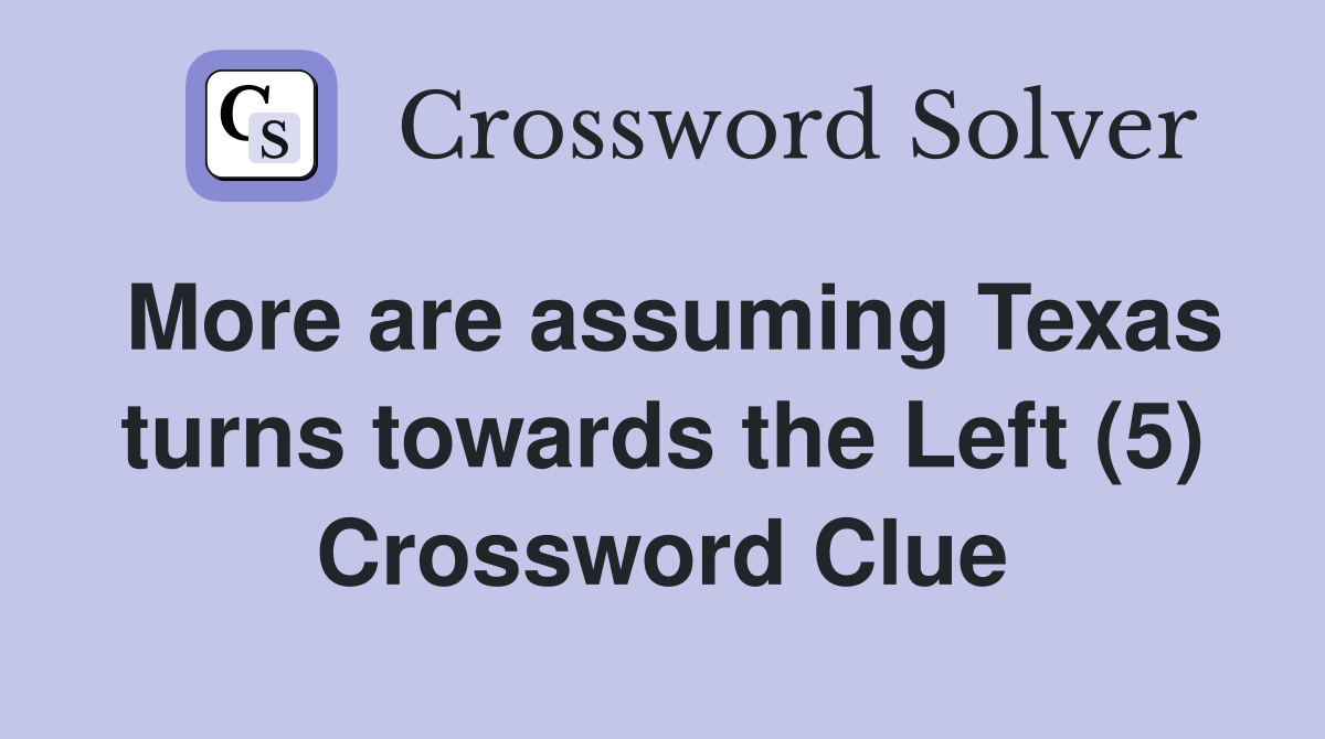More are assuming Texas turns towards the Left (5) Crossword Clue