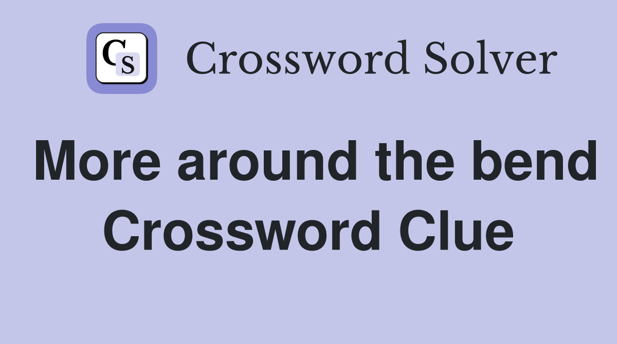 More around the bend Crossword Clue