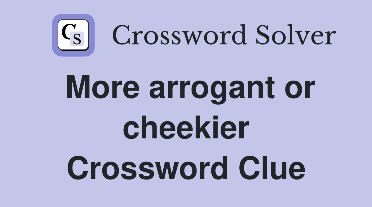 More arrogant or cheekier Crossword Clue
