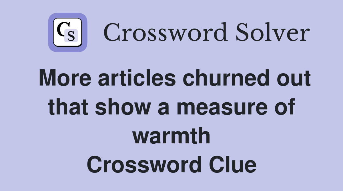 More articles churned out that show a measure of warmth Crossword Clue