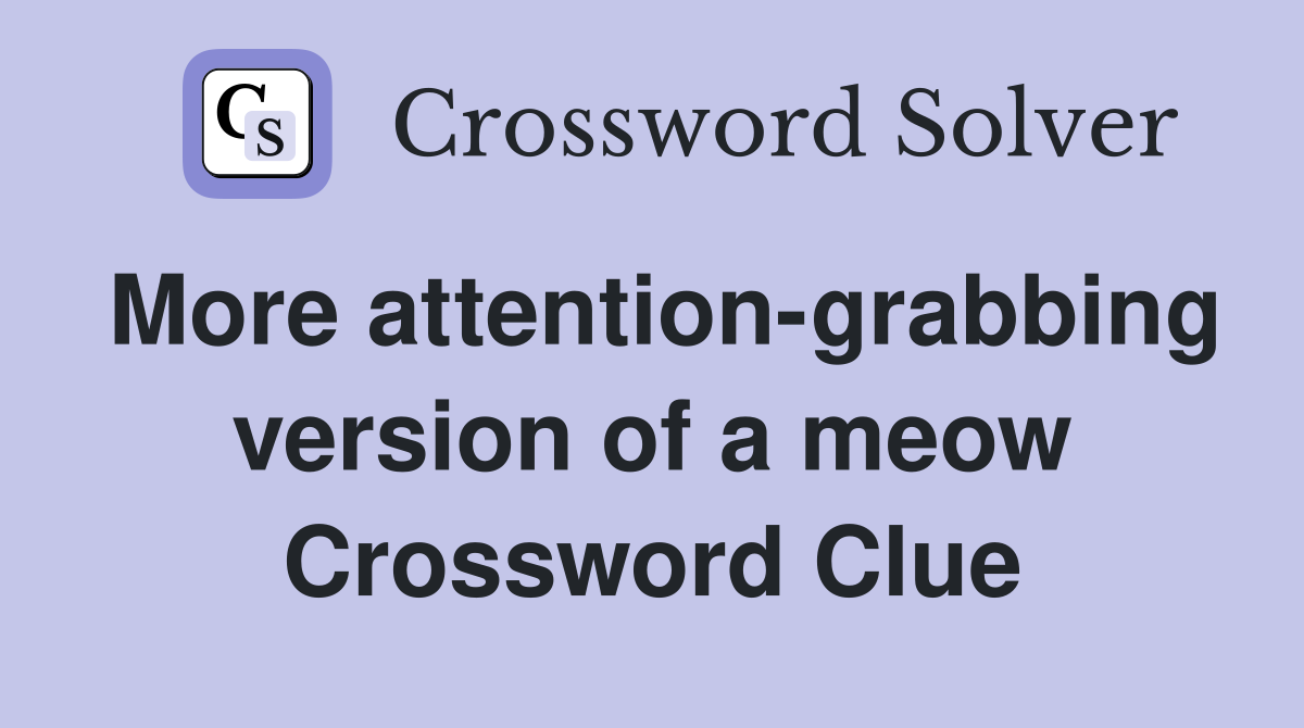 More attention-grabbing version of a meow Crossword Clue