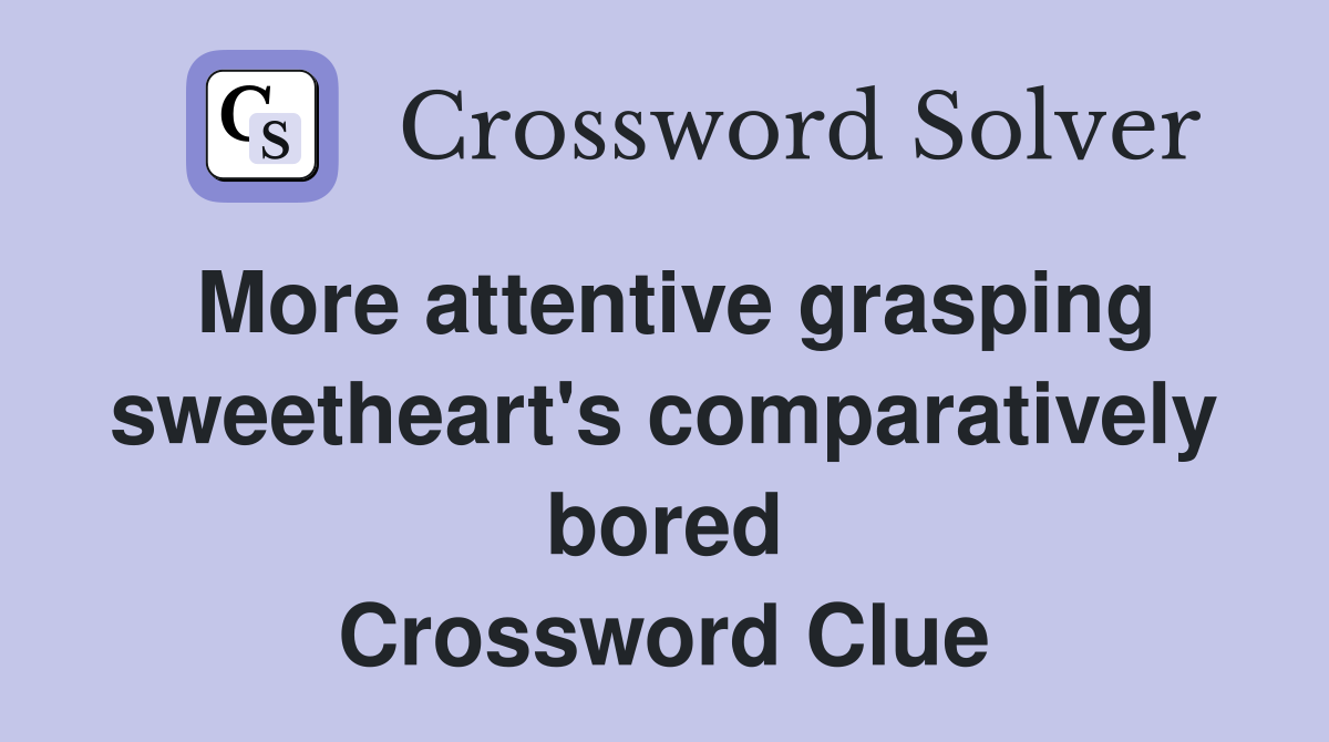 More attentive grasping sweetheart's comparatively bored Crossword Clue