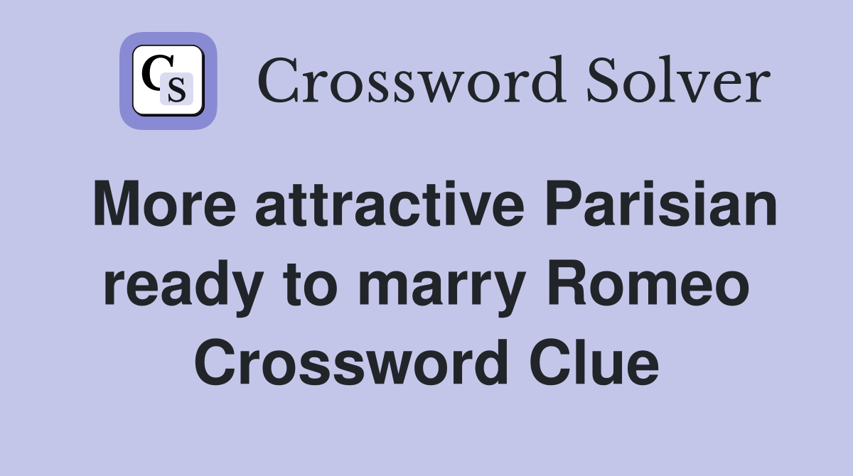 More attractive Parisian ready to marry Romeo Crossword Clue