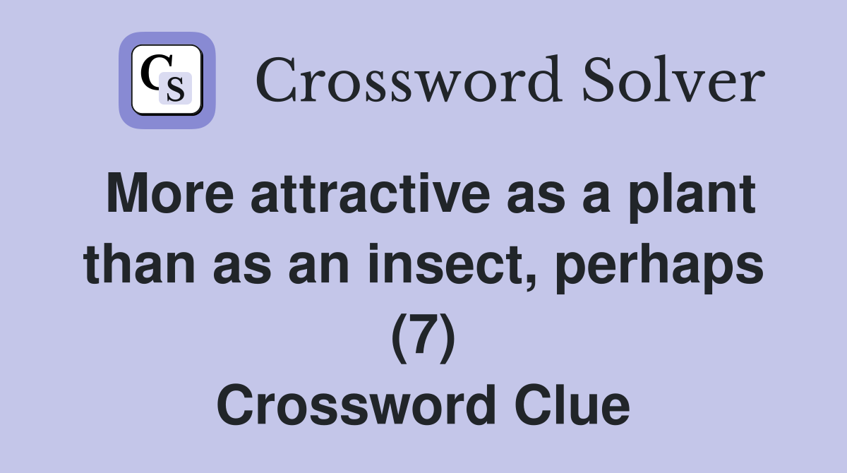 More attractive as a plant than as an insect, perhaps (7) Crossword Clue