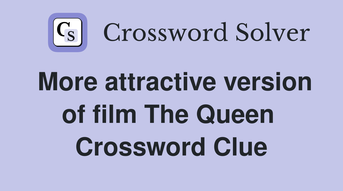 More attractive version of film The Queen  Crossword Clue