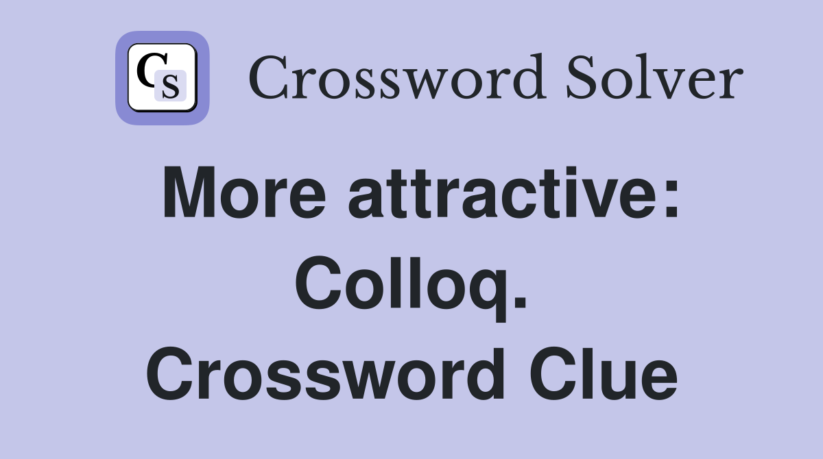 More attractive: Colloq. Crossword Clue