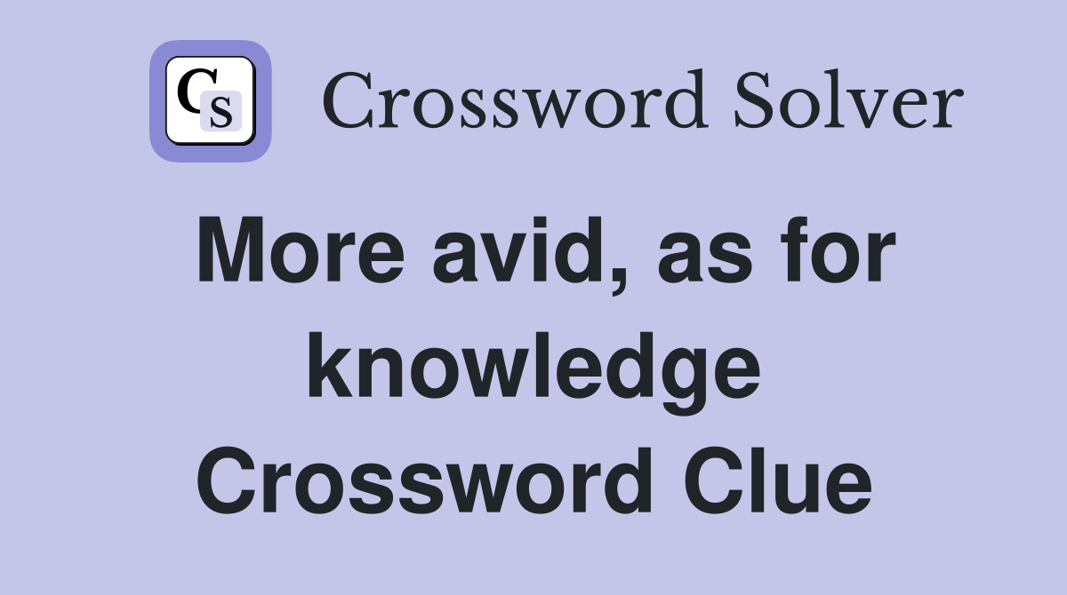 More avid, as for knowledge Crossword Clue